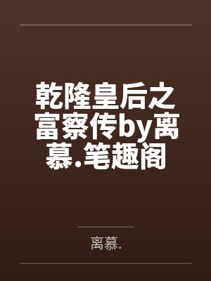 乾隆皇后之富察传by离慕.笔趣阁无弹窗