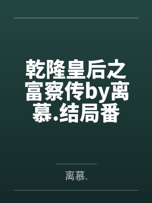 乾隆皇后之富察传by离慕.结局番外